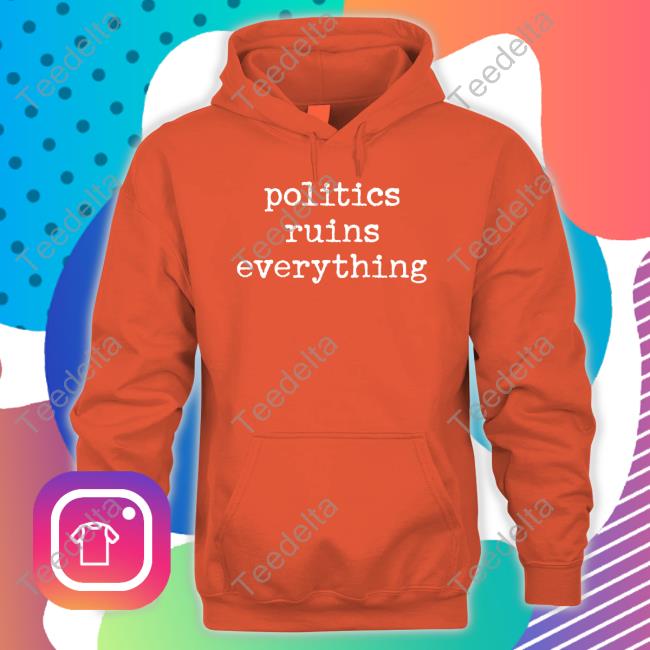 Politics Ruins Everything T Shirt Politics Ruins Everything T Shirt