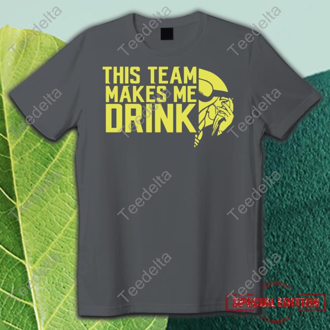 This Team Makes Me Drink T Shirt Minnesota Vikings This Team Makes Me Drink T Shirt Minnesota Vikings