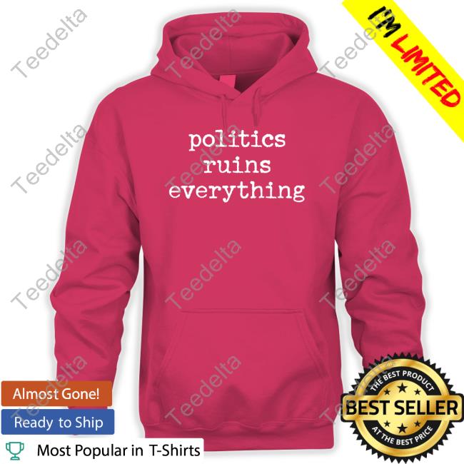 Politics Ruins Everything T Shirt Politics Ruins Everything T Shirt
