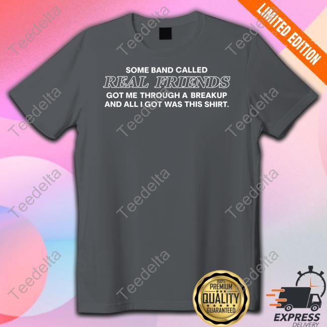 Some Band Called Real Friends Got Me Through A Breakup Shirt Some Band Called Real Friends Got Me Through A Breakup Shirt