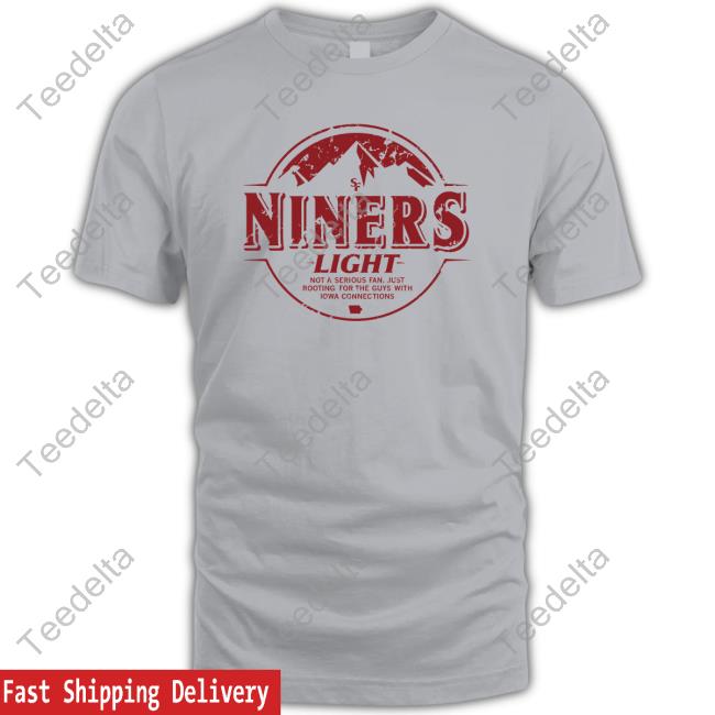 Niners Light Not A Serious Fan Just Rooting For The Guys With Iowa Connections Sweatshirts Niners Light Not A Serious Fan Just Rooting For The Guys With Iowa Connections Sweatshirts