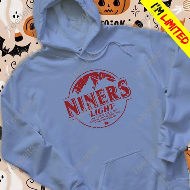Niners Light Not A Serious Fan Just Rooting For The Guys With Iowa Connections Sweatshirts Niners Light Not A Serious Fan Just Rooting For The Guys With Iowa Connections Sweatshirts