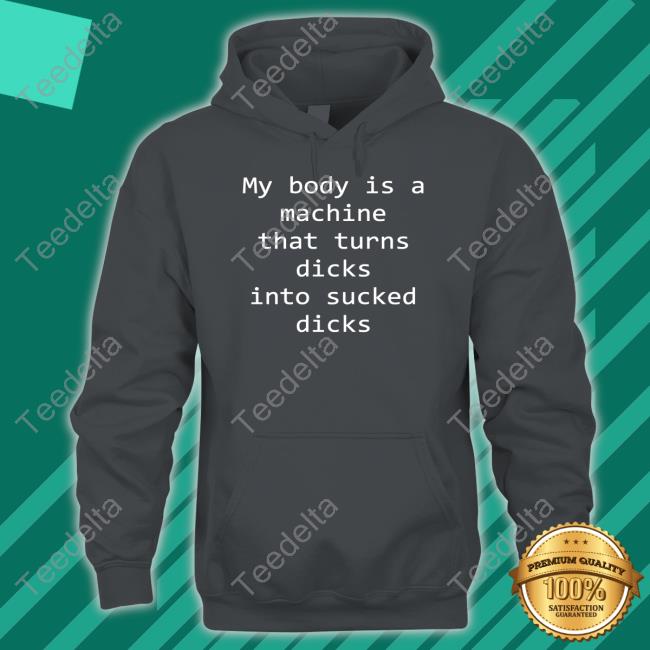 Shirtsthtgohard My Body Is A Machine That Turns Dicks Into Sucked Dicks T Shirts Shirtsthtgohard My Body Is A Machine That Turns Dicks Into Sucked Dicks T Shirts