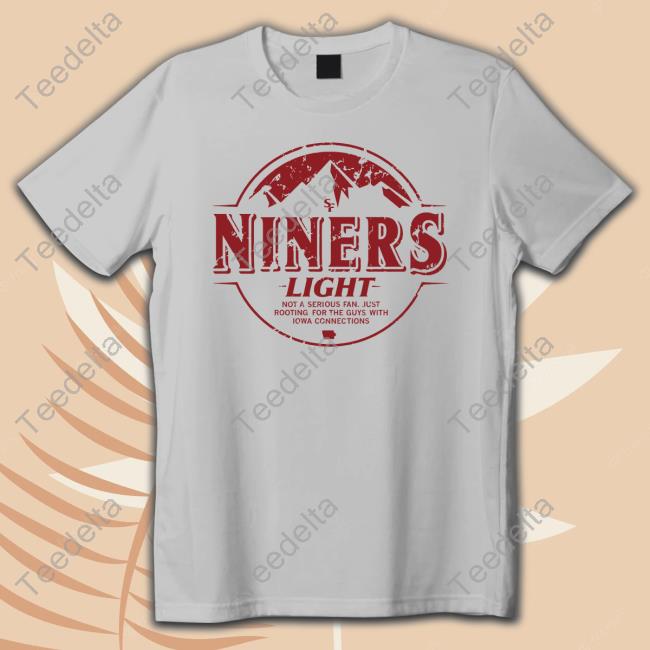 Niners Light Not A Serious Fan Just Rooting For The Guys With Iowa Connections Sweatshirts Niners Light Not A Serious Fan Just Rooting For The Guys With Iowa Connections Sweatshirts