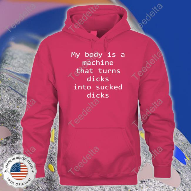 Shirtsthtgohard My Body Is A Machine That Turns Dicks Into Sucked Dicks T Shirts Shirtsthtgohard My Body Is A Machine That Turns Dicks Into Sucked Dicks T Shirts