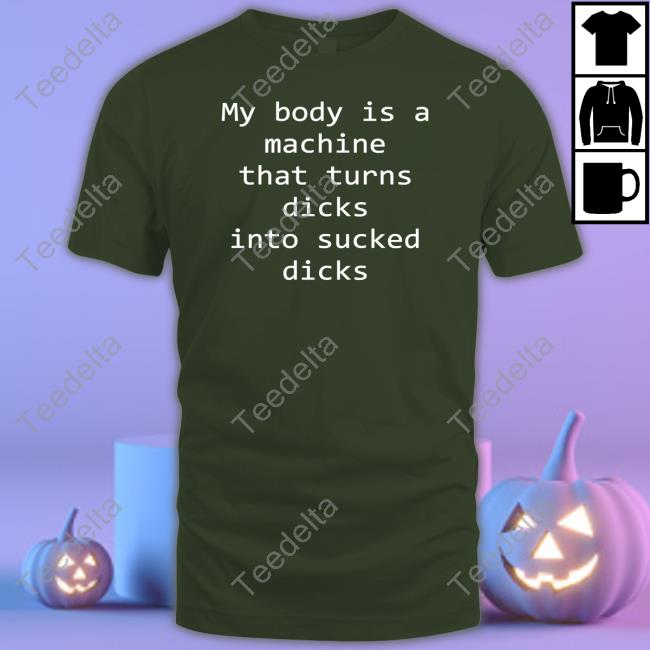 Shirtsthtgohard My Body Is A Machine That Turns Dicks Into Sucked Dicks T Shirts Shirtsthtgohard My Body Is A Machine That Turns Dicks Into Sucked Dicks T Shirts