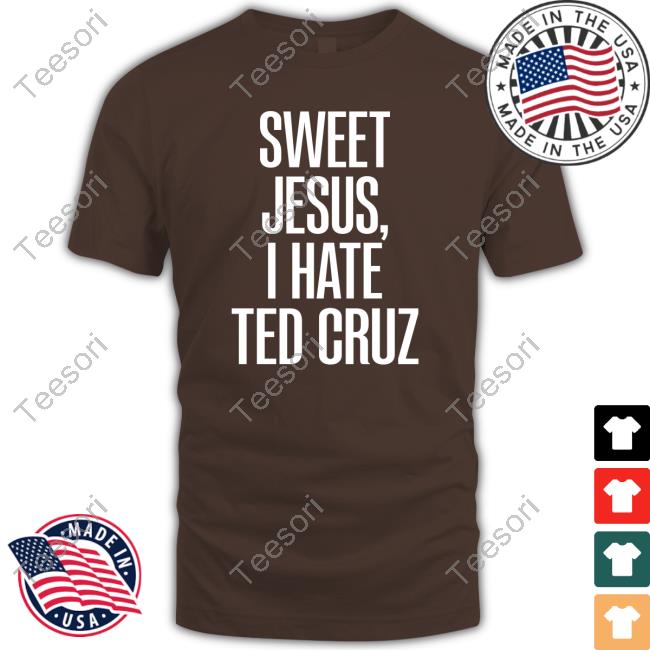 Sweet Jesus, I Hate Ted Cruz Tee Shirt Sweet Jesus, I Hate Ted Cruz Tee Shirt