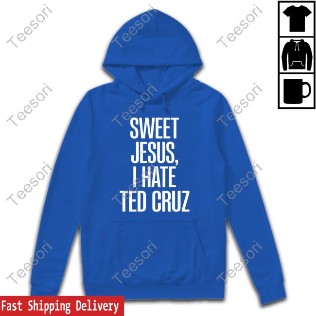 Sweet Jesus, I Hate Ted Cruz Tee Shirt Sweet Jesus, I Hate Ted Cruz Tee Shirt