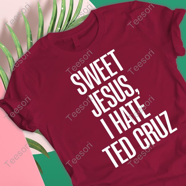 Sweet Jesus, I Hate Ted Cruz Tee Shirt Sweet Jesus, I Hate Ted Cruz Tee Shirt