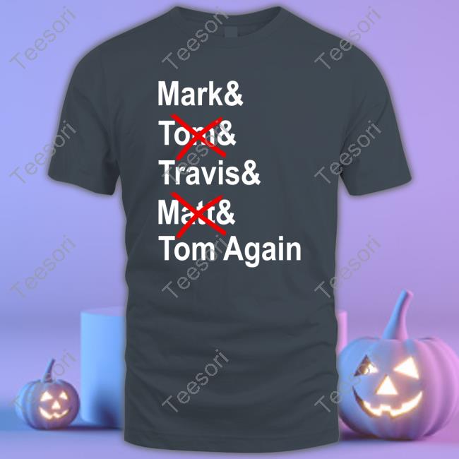 Mark And Torn And Travis And Matt And Tom Again Tee Shirt Mark And Torn And Travis And Matt And Tom Again Tee Shirt