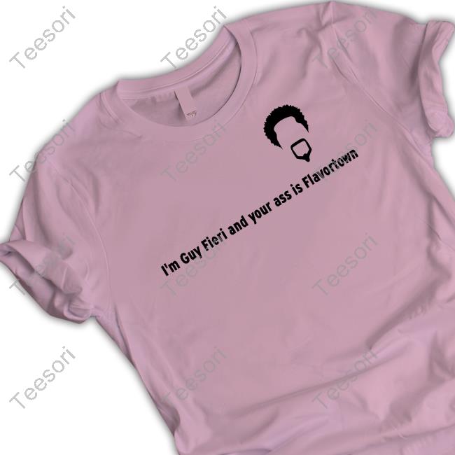 Shirts That Go Hard I'm Guy Fieri And Your Ass Is Flavortown Shirt Shirts That Go Hard I'm Guy Fieri And Your Ass Is Flavortown Shirt