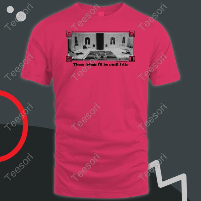 These Things I'll Be Until I Die Tee These Things I'll Be Until I Die Tee