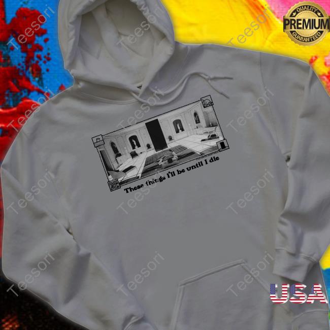 These Things I'll Be Until I Die Tee These Things I'll Be Until I Die Tee