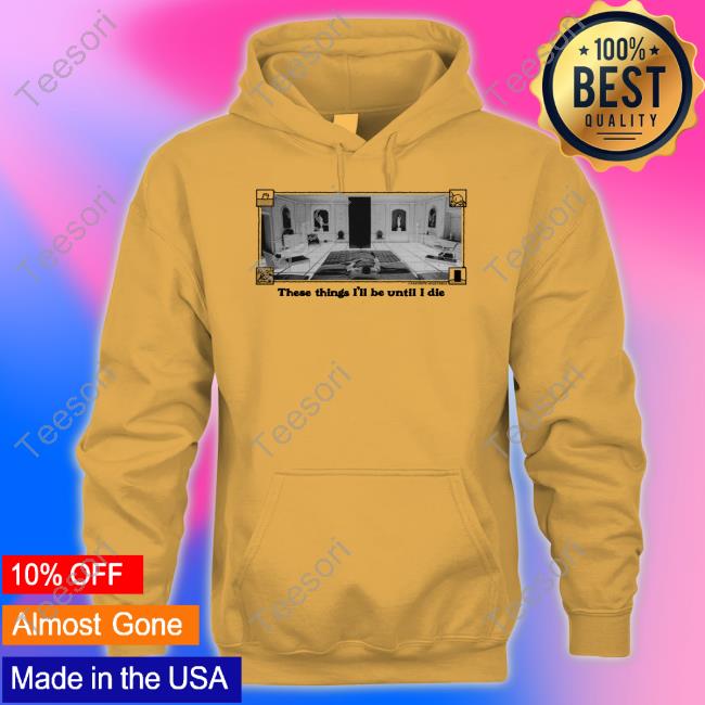 These Things I'll Be Until I Die Tee These Things I'll Be Until I Die Tee