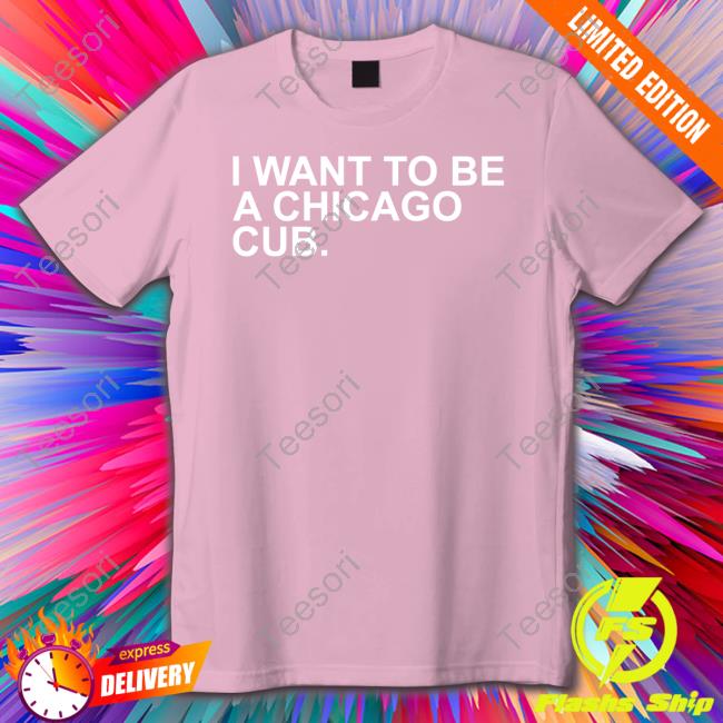 I Want To Be A Chicago Cub Tee Shirt I Want To Be A Chicago Cub Tee Shirt