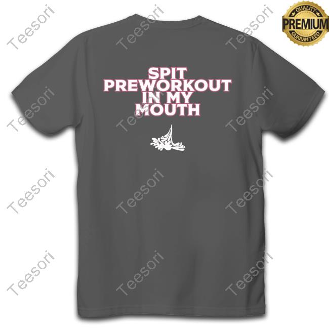 Xoxobkc Spit Preworkout Im My Mouth Tee Shirt Xoxobkc Spit Preworkout Im My Mouth Tee Shirt