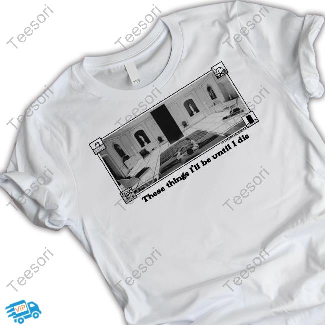 These Things I'll Be Until I Die Tee These Things I'll Be Until I Die Tee