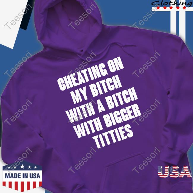 Cheating On My Bitch With A Bitch With Bigger Titties Shirts Garmentsarchived Cheating On My Bitch With A Bitch With Bigger Titties Shirts Garmentsarchived