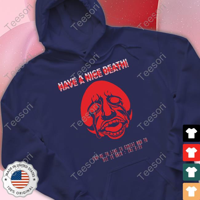 Have A Nice Death For Me To Live Is Christ And To Die Is Gain Inj 2 23 Tee Shirt Have A Nice Death For Me To Live Is Christ And To Die Is Gain Inj 2 23 Tee Shirt