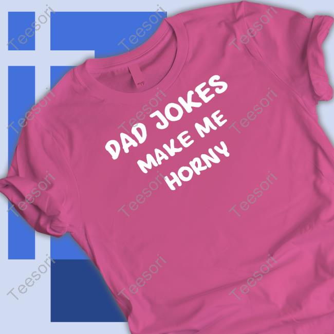 Dad Jokes Make My Horny Tee Shirt Dad Jokes Make My Horny Tee Shirt