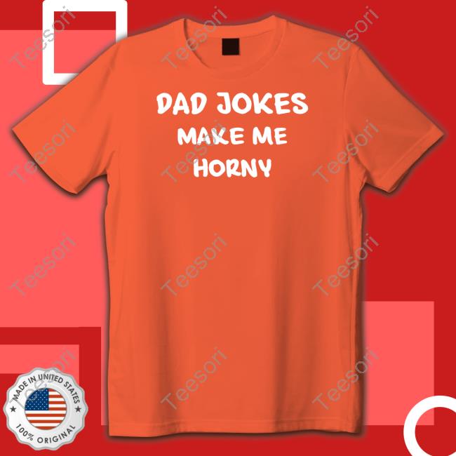 Dad Jokes Make My Horny Tee Shirt Dad Jokes Make My Horny Tee Shirt