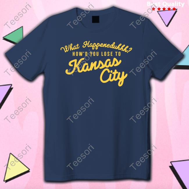 What Happeneduhhh How'd You Lose To Kansas City Tee Shirt What Happeneduhhh How'd You Lose To Kansas City Tee Shirt