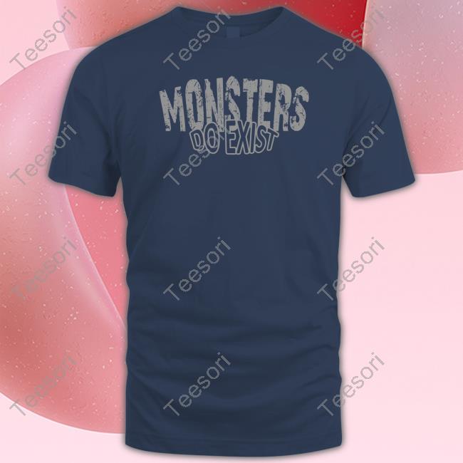 Monsters Do Exist Tee Shirt Monsters Do Exist Tee Shirt