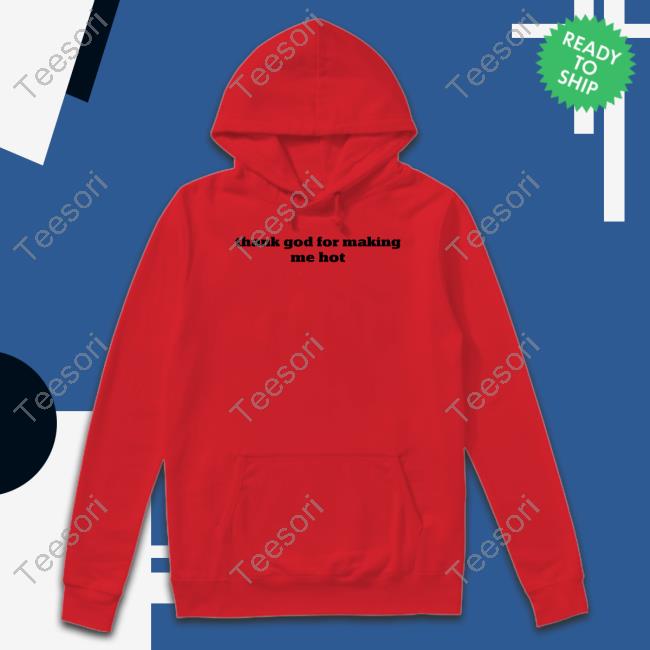 Pzdelights Wearing Thank God For Making Me Hot Hoodie Pzdelights Wearing Thank God For Making Me Hot Hoodie