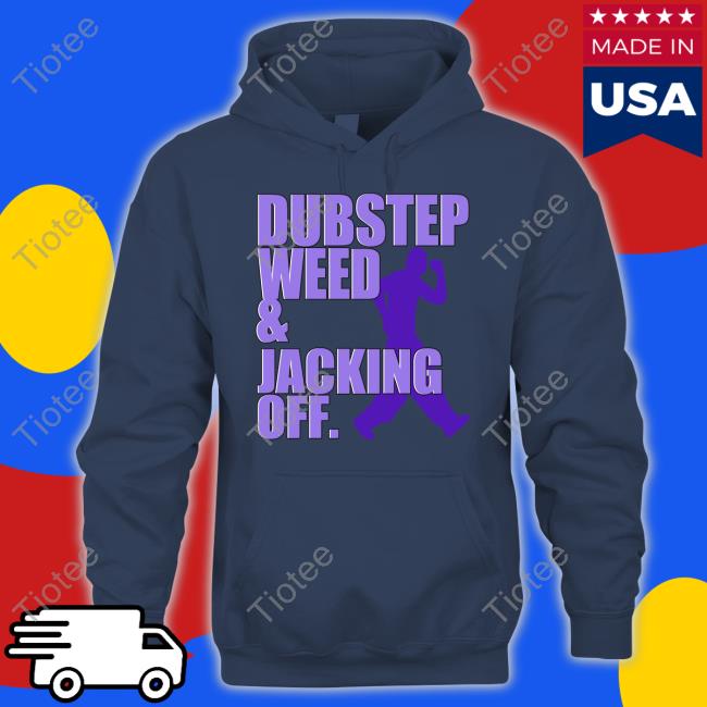 Dubstep Weed And Jacking Off Sweatshirt Dubstep Weed And Jacking Off Sweatshirt