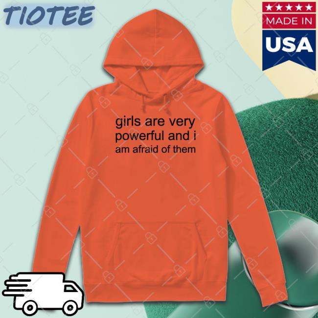 Girl Are Very Powerful And I Am Afraid Of Them Shirt Girl Are Very Powerful And I Am Afraid Of Them Shirt