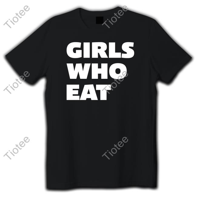 Girls Who Eat Shirt Girls Who Eat Shirt