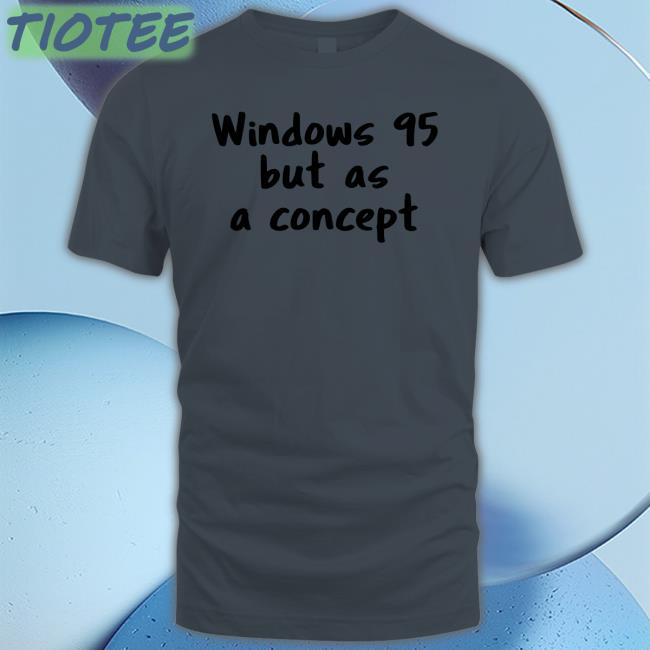 Windows 95 But As A Concept Shirt Cathode Ray Dude Windows 95 But As A Concept Shirt Cathode Ray Dude