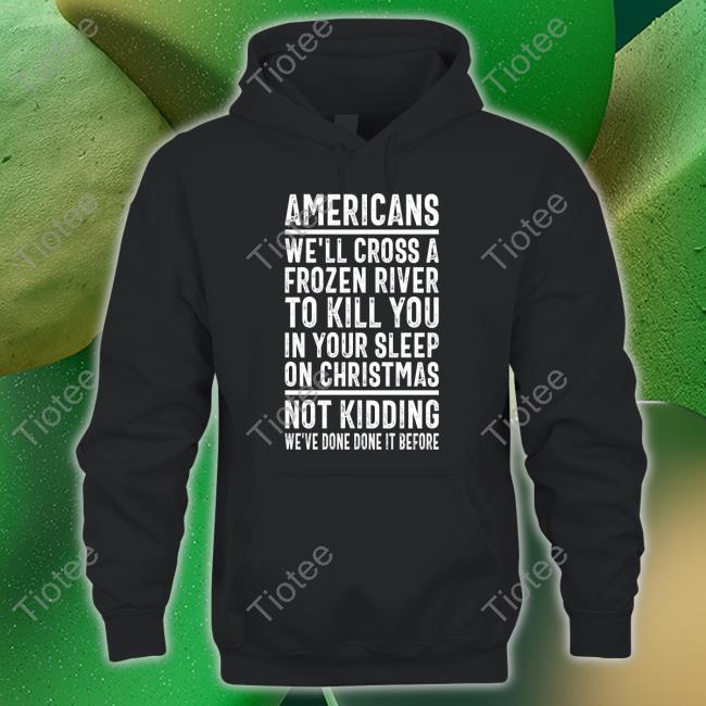 Trhlofficial Americans We'll Cross A Frozen River To Kill You In Your Sleep On Christmas Hoodie Trhlofficial Americans We'll Cross A Frozen River To Kill You In Your Sleep On Christmas Hoodie