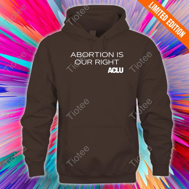 Aclu Shop Abortions Is Our Right Hooded Sweatshirt