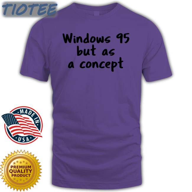 Windows 95 But As A Concept Shirt Cathode Ray Dude Windows 95 But As A Concept Shirt Cathode Ray Dude