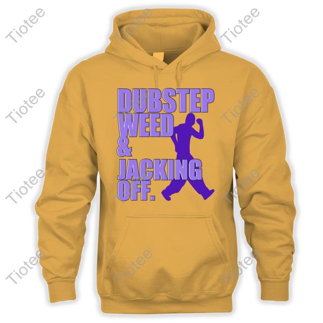 Dubstep Weed And Jacking Off Sweatshirt Dubstep Weed And Jacking Off Sweatshirt