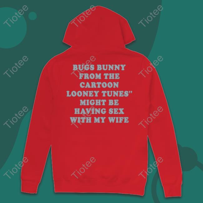 Shirts That Go Hard Bugs Bunny From The Cartoon Looney Tunes Might Be Having Sex With My Wife Tees Shirtsthtgohard Shirts That Go Hard Bugs Bunny From The Cartoon Looney Tunes Might Be Having Sex With My Wife Tees Shirtsthtgohard