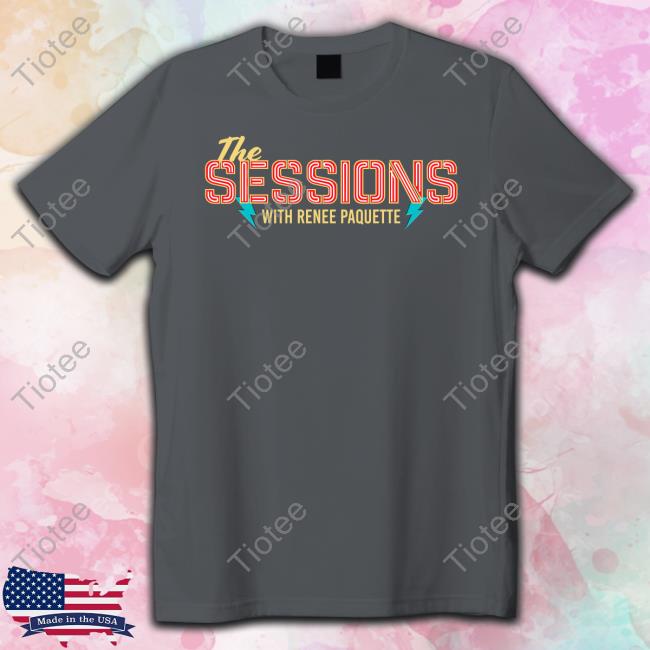 Renee Paquette The Sessions With Renee Paquette New Shirt Renee Paquette The Sessions With Renee Paquette New Shirt