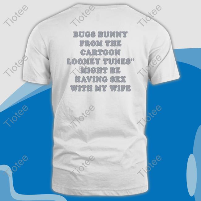 Shirts That Go Hard Bugs Bunny From The Cartoon Looney Tunes Might Be Having Sex With My Wife Tees Shirtsthtgohard Shirts That Go Hard Bugs Bunny From The Cartoon Looney Tunes Might Be Having Sex With My Wife Tees Shirtsthtgohard