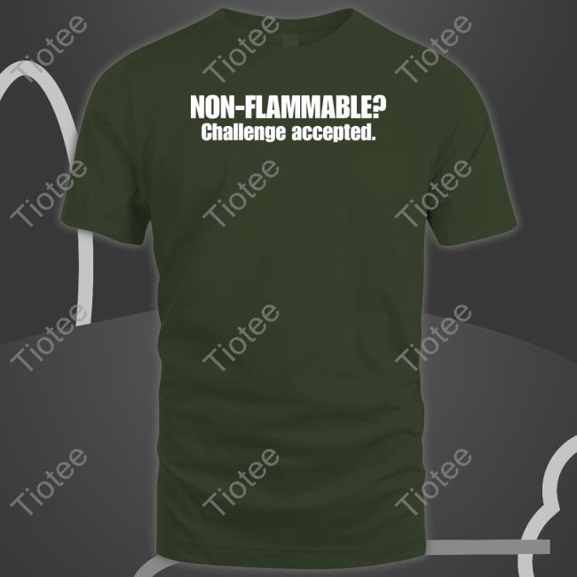 Non Flammable Challenge Accepted T Shirt Non Flammable Challenge Accepted T Shirt