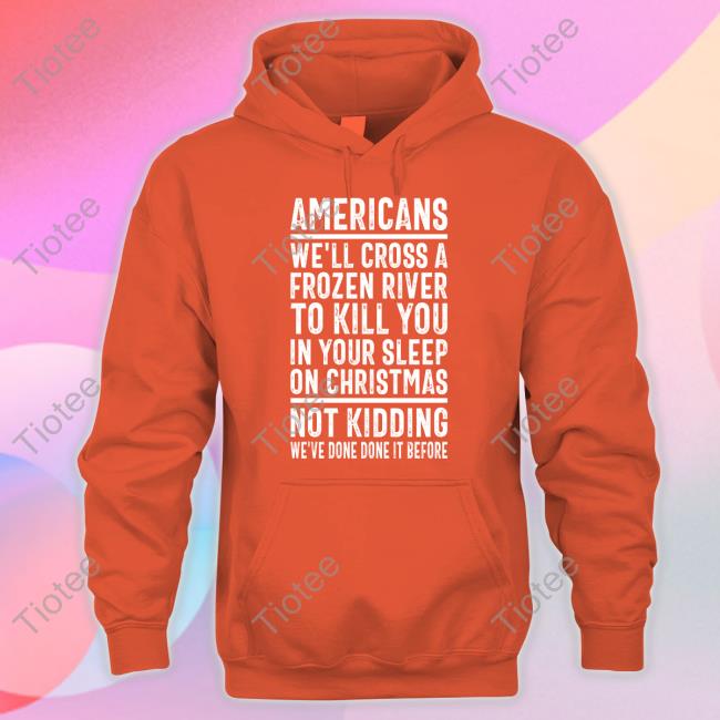 Trhlofficial Americans We'll Cross A Frozen River To Kill You In Your Sleep On Christmas Hoodie Trhlofficial Americans We'll Cross A Frozen River To Kill You In Your Sleep On Christmas Hoodie
