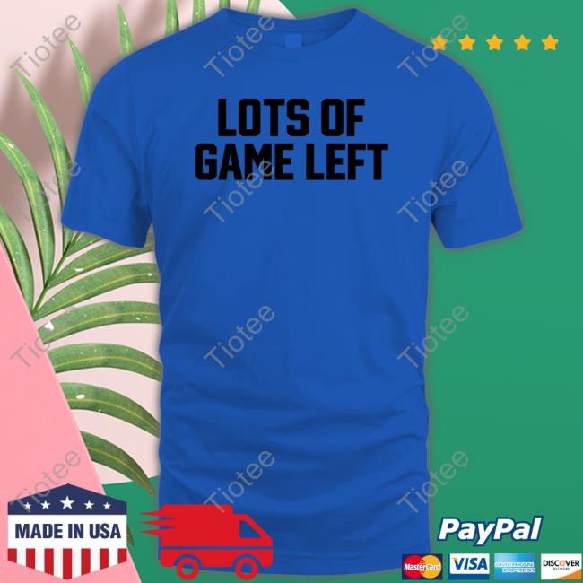 Lots Of Game Left Shirts Lots Of Game Left Shirts