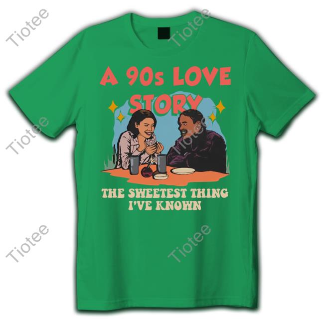 A 90s Love Story The Sweetest Thing I've Known Shirt A 90s Love Story The Sweetest Thing I've Known Shirt