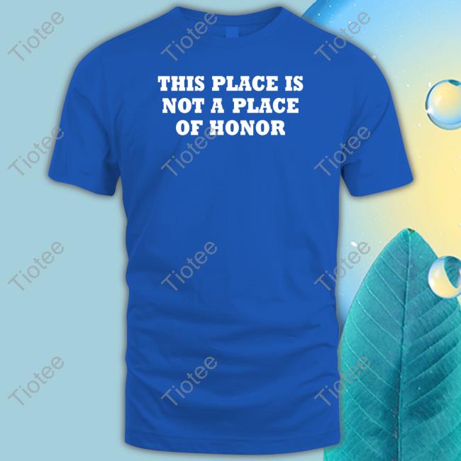 Yoby This Place Is Not A Place Of Honor T-Shirt Yoby This Place Is Not A Place Of Honor T-Shirt