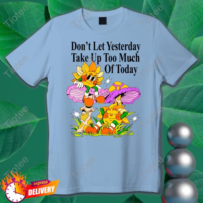 Madebynelson Don't Let Yesterday Take Up Too Much Of Today New Shirt Madebynelson Don't Let Yesterday Take Up Too Much Of Today New Shirt