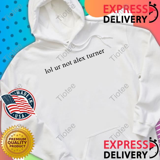 Lol Ur Not Alex Turner T Shirts Lol Ur Not Alex Turner T Shirts