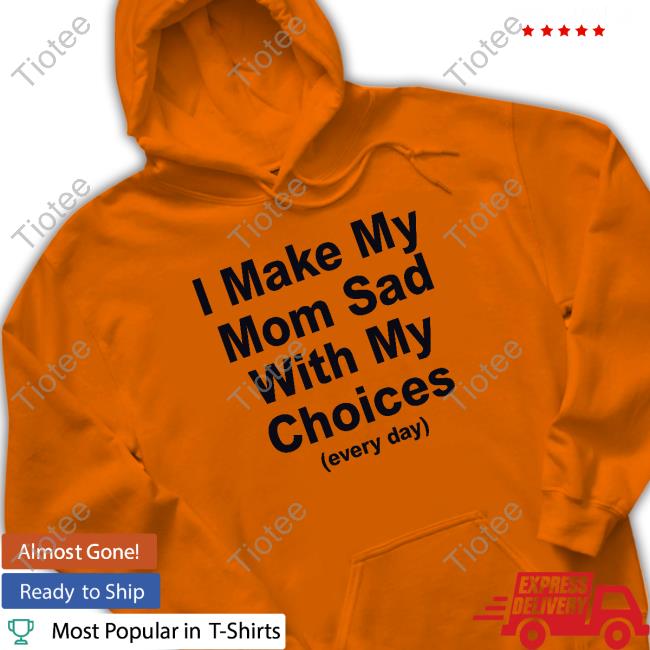 I Make My Mom Sad With My Choices T-Shirt I Make My Mom Sad With My Choices T-Shirt