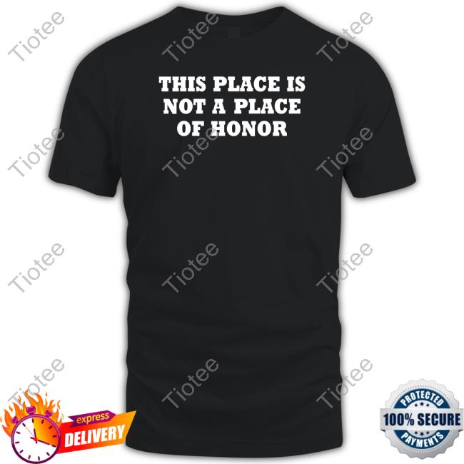 Yoby This Place Is Not A Place Of Honor T-Shirt Yoby This Place Is Not A Place Of Honor T-Shirt