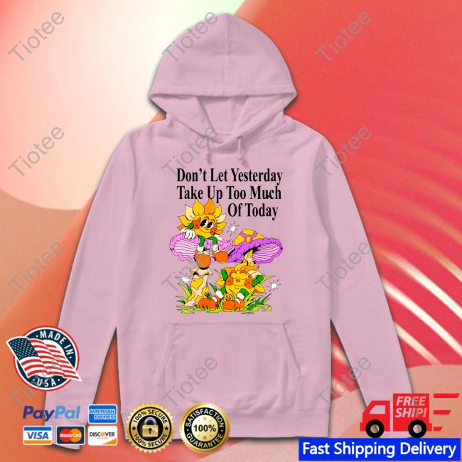 Madebynelson Don't Let Yesterday Take Up Too Much Of Today New Shirt Madebynelson Don't Let Yesterday Take Up Too Much Of Today New Shirt