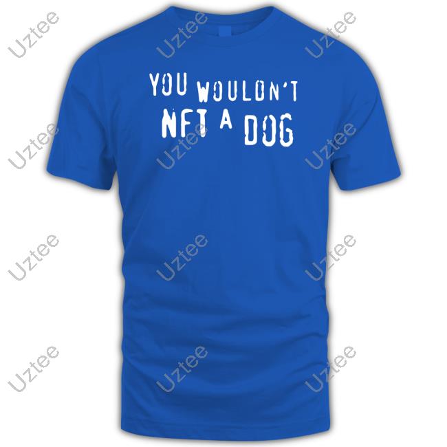 You Wouldn't Nft A Dog Tee You Wouldn't Nft A Dog Tee